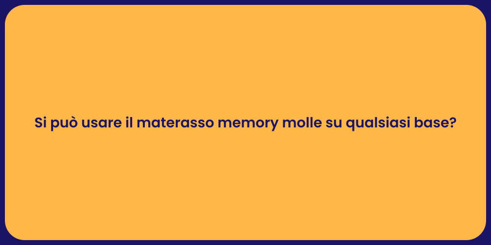 Si può usare il materasso memory molle su qualsiasi base?