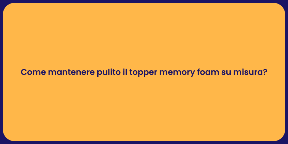Come mantenere pulito il topper memory foam su misura?