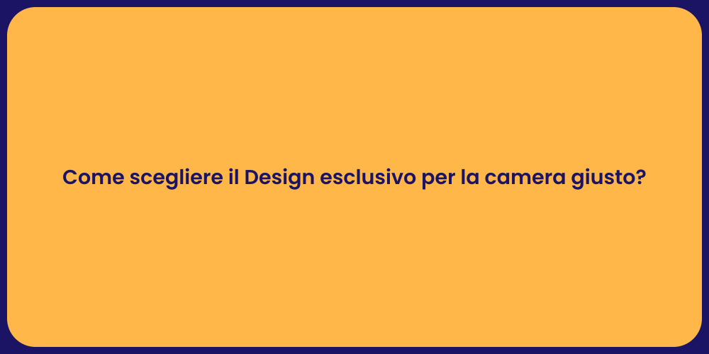 Come scegliere il Design esclusivo per la camera giusto?