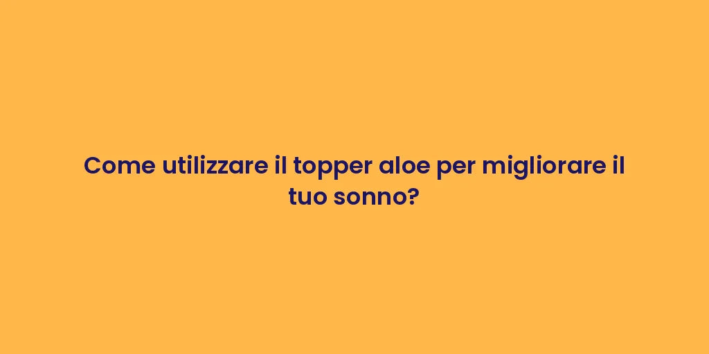 Come utilizzare il topper aloe per migliorare il tuo sonno?
