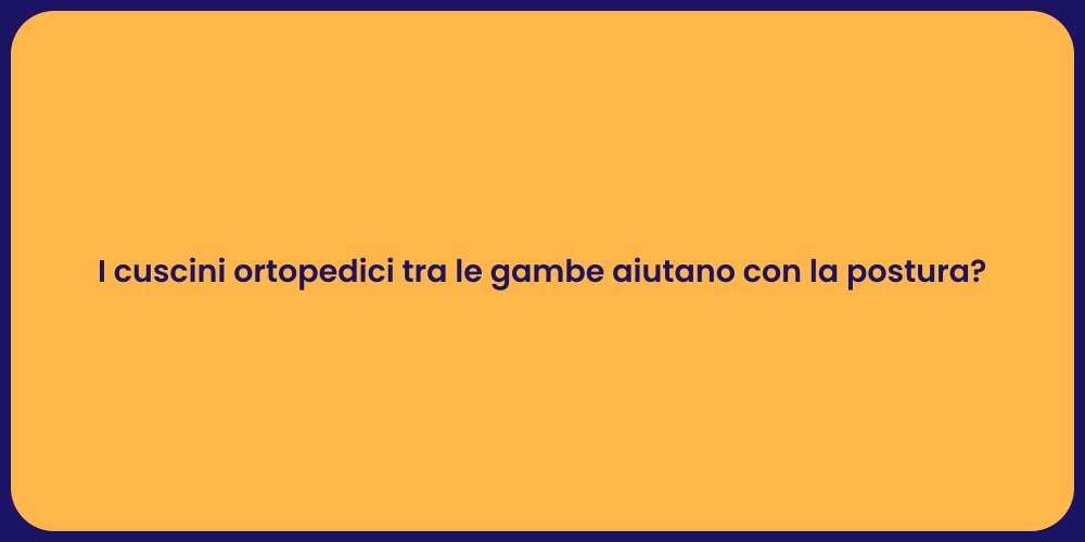 I cuscini ortopedici tra le gambe aiutano con la postura?
