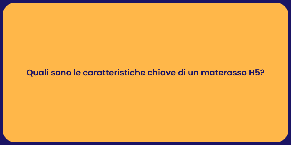 Quali sono le caratteristiche chiave di un materasso H5?