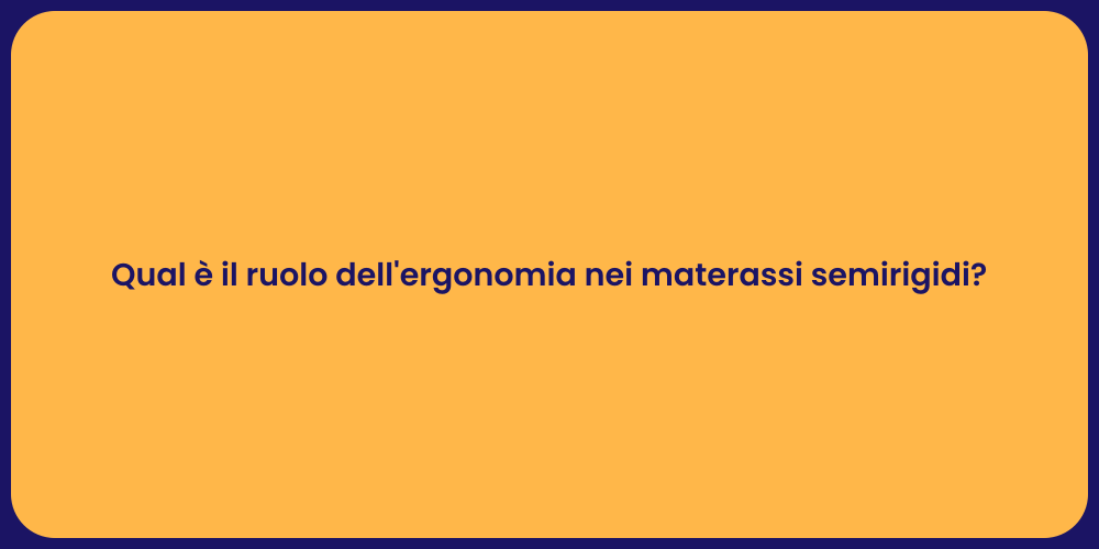 Qual è il ruolo dell'ergonomia nei materassi semirigidi?