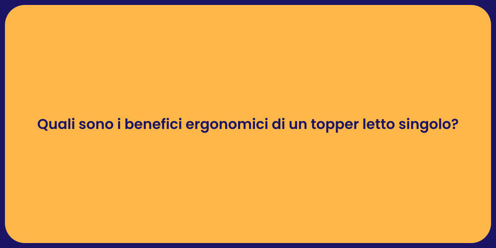Quali sono i benefici ergonomici di un topper letto singolo?