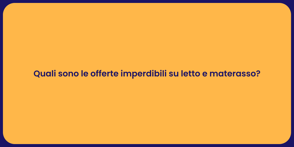 Quali sono le offerte imperdibili su letto e materasso?
