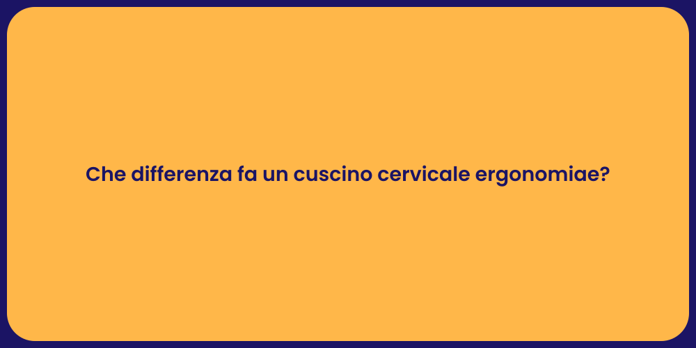 Che differenza fa un cuscino cervicale ergonomiae?