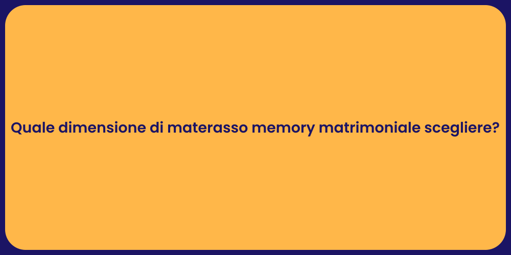 Quale dimensione di materasso memory matrimoniale scegliere?