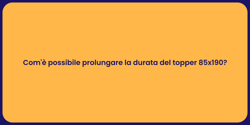 Com'è possibile prolungare la durata del topper 85x190?
