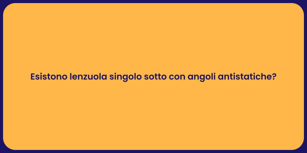 Esistono lenzuola singolo sotto con angoli antistatiche?