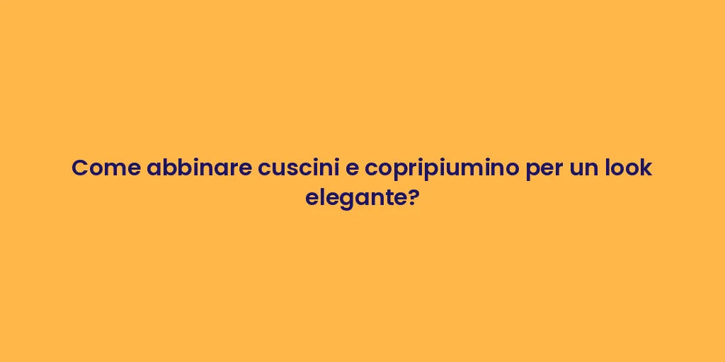 Come abbinare cuscini e copripiumino per un look elegante?
