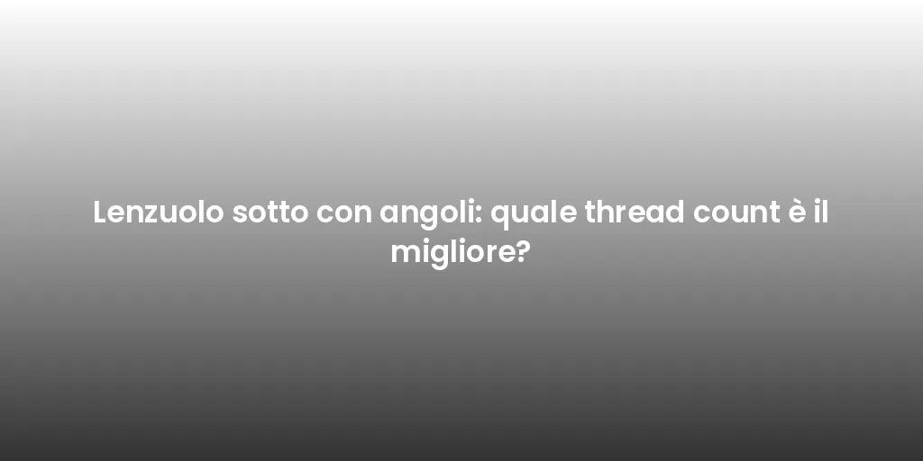 Lenzuolo sotto con angoli: quale thread count è il migliore?
