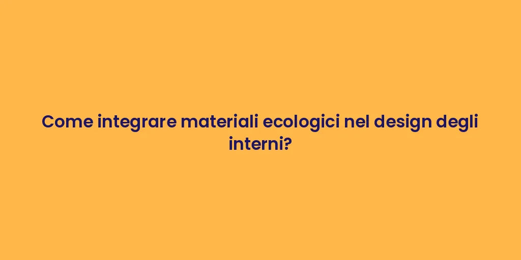 Come integrare materiali ecologici nel design degli interni?