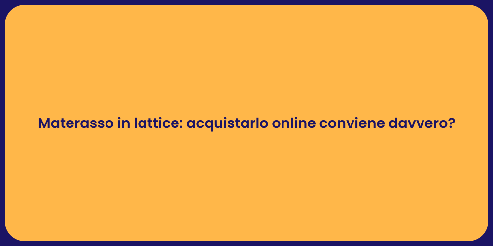 Materasso in lattice: acquistarlo online conviene davvero?