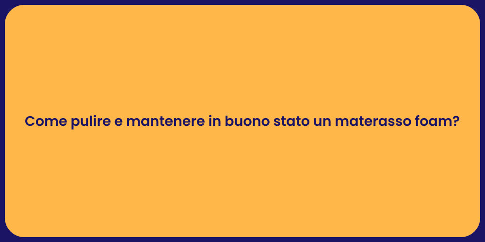 Come pulire e mantenere in buono stato un materasso foam?