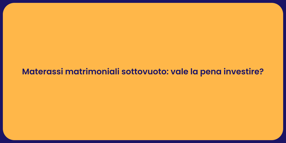 Materassi matrimoniali sottovuoto: vale la pena investire?