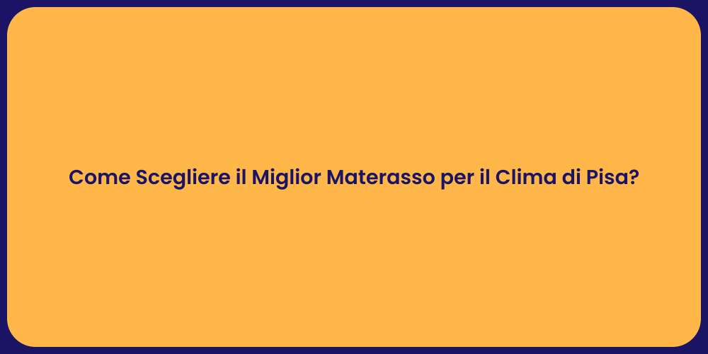 Come Scegliere il Miglior Materasso per il Clima di Pisa?