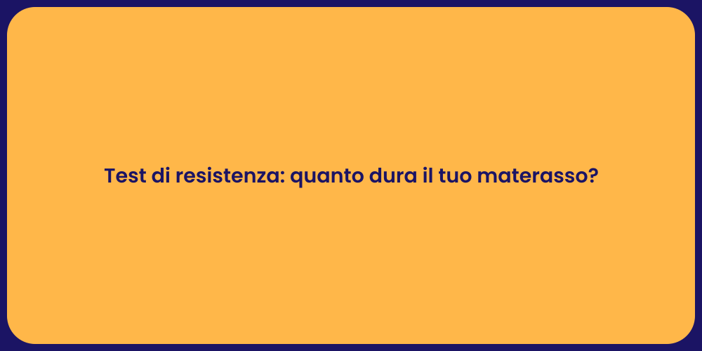 Test di resistenza: quanto dura il tuo materasso?