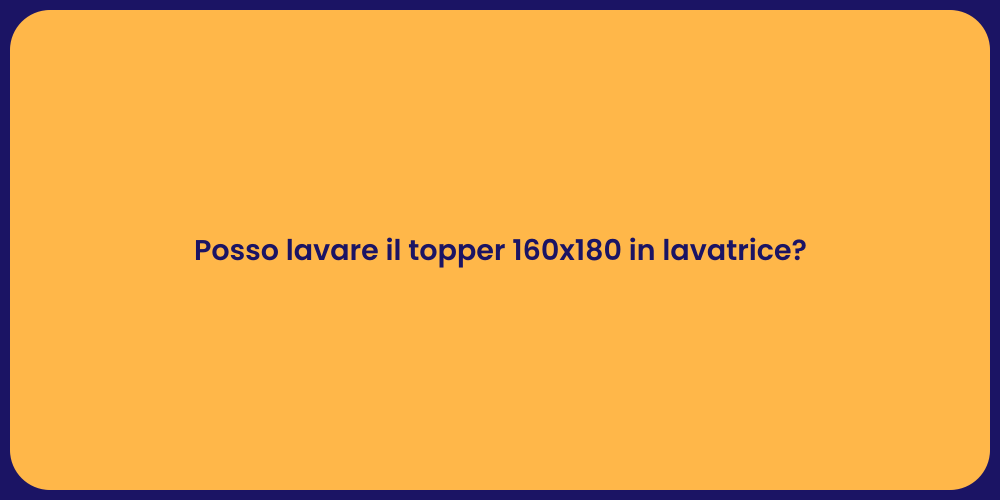 Posso lavare il topper 160x180 in lavatrice?