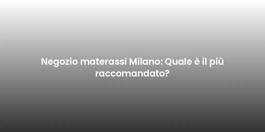 Negozio materassi Milano: Quale è il più raccomandato?