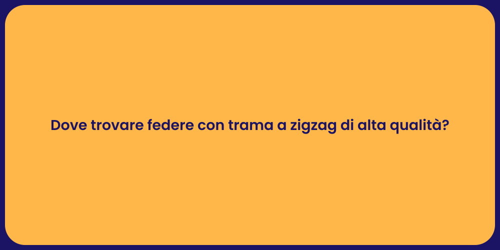 Dove trovare federe con trama a zigzag di alta qualità?