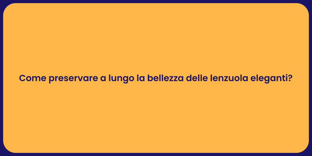 Come preservare a lungo la bellezza delle lenzuola eleganti?