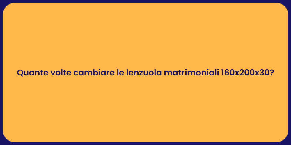 Quante volte cambiare le lenzuola matrimoniali 160x200x30?