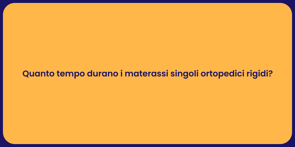 Quanto tempo durano i materassi singoli ortopedici rigidi?
