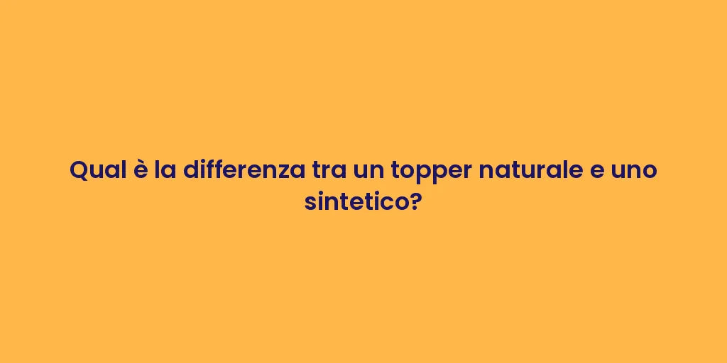 Qual è la differenza tra un topper naturale e uno sintetico?