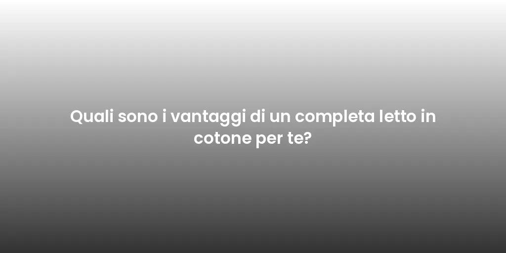 Quali sono i vantaggi di un completa letto in cotone per te?