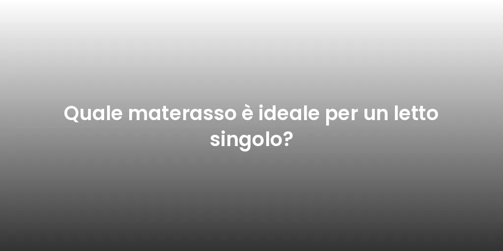 Quale materasso è ideale per un letto singolo?