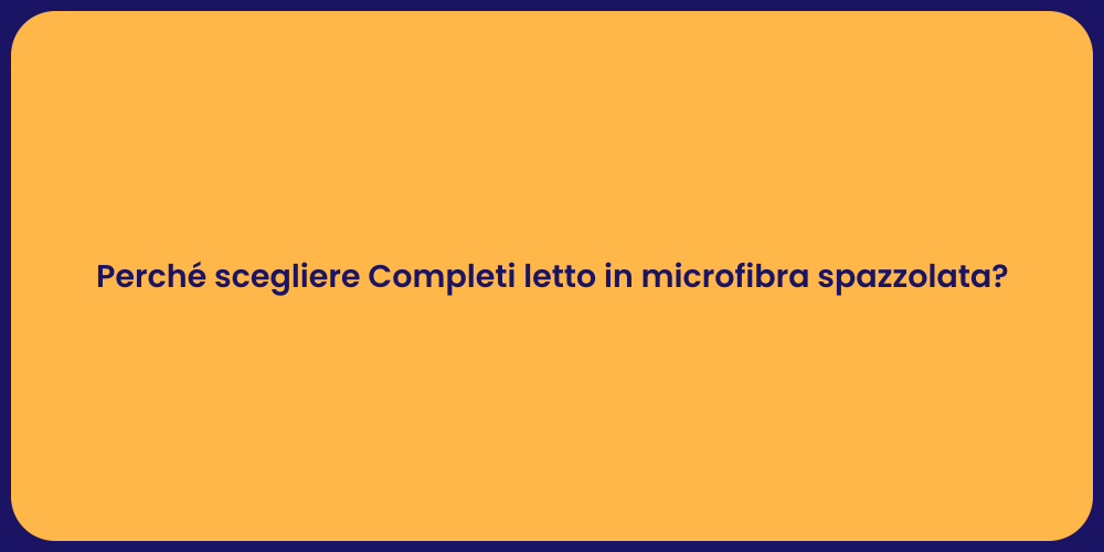 Perché scegliere Completi letto in microfibra spazzolata?