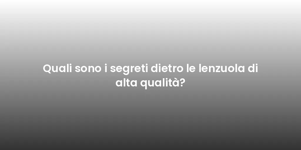 Quali sono i segreti dietro le lenzuola di alta qualità?