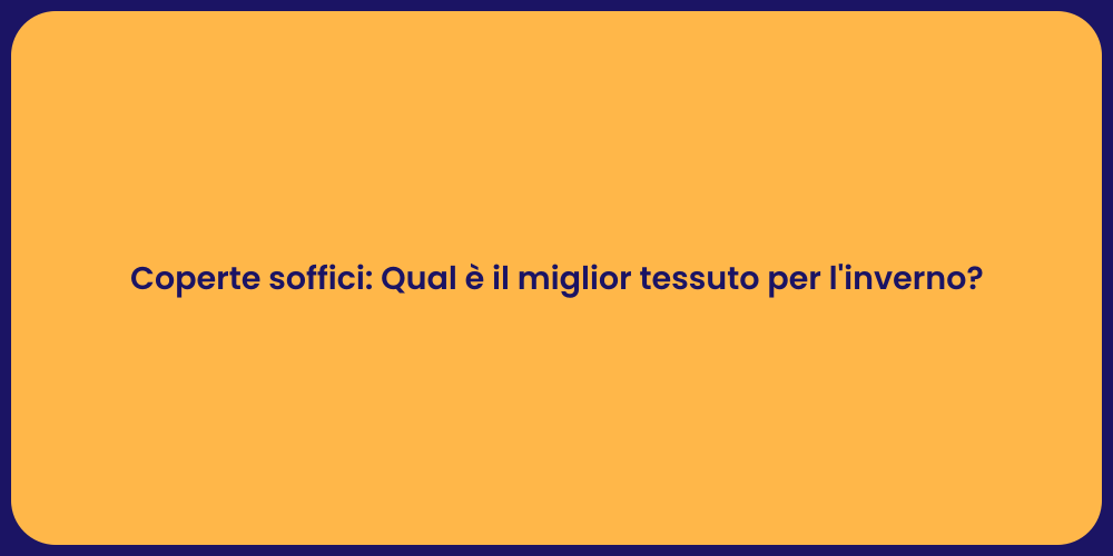 Coperte soffici: Qual è il miglior tessuto per l'inverno?