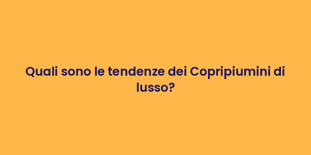 Quali sono le tendenze dei Copripiumini di lusso?