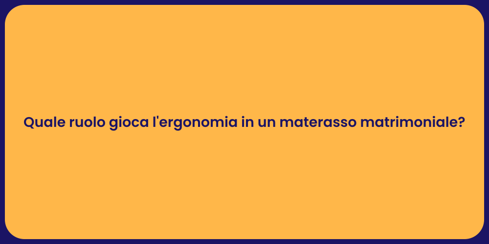 Quale ruolo gioca l'ergonomia in un materasso matrimoniale?