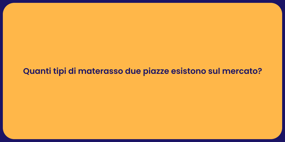 Quanti tipi di materasso due piazze esistono sul mercato?