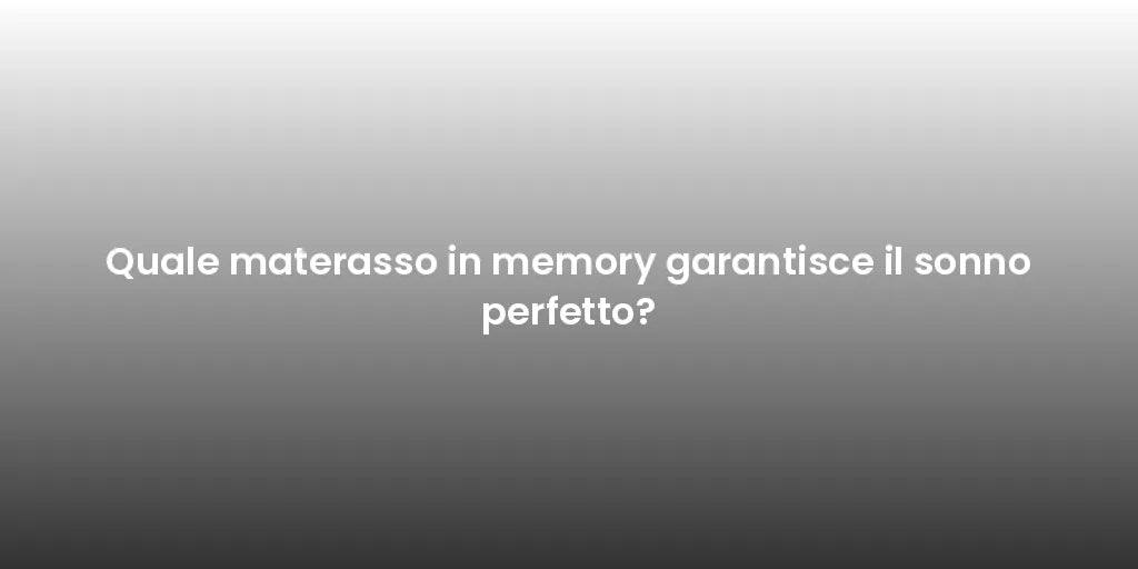 Quale materasso in memory garantisce il sonno perfetto?