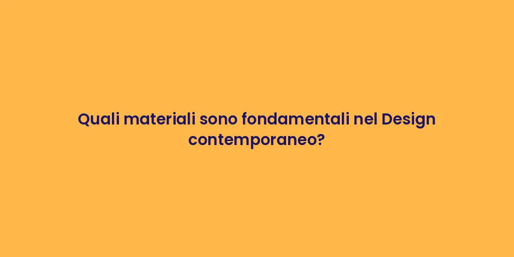 Quali materiali sono fondamentali nel Design contemporaneo?