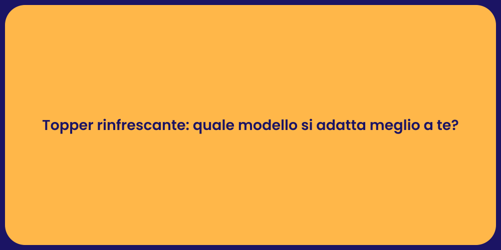 Topper rinfrescante: quale modello si adatta meglio a te?