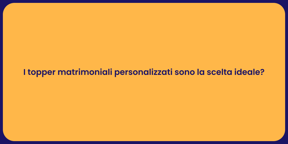I topper matrimoniali personalizzati sono la scelta ideale?