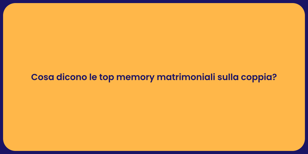 Cosa dicono le top memory matrimoniali sulla coppia?