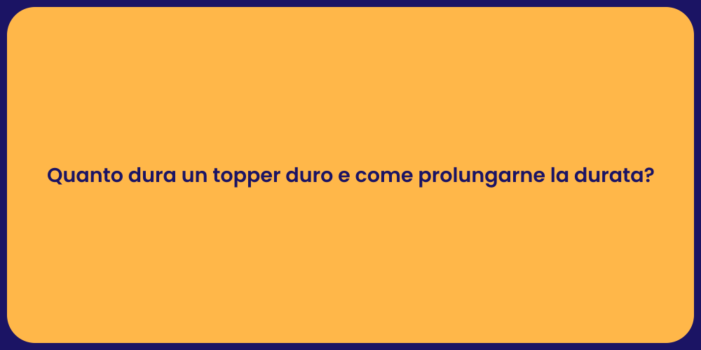 Quanto dura un topper duro e come prolungarne la durata?