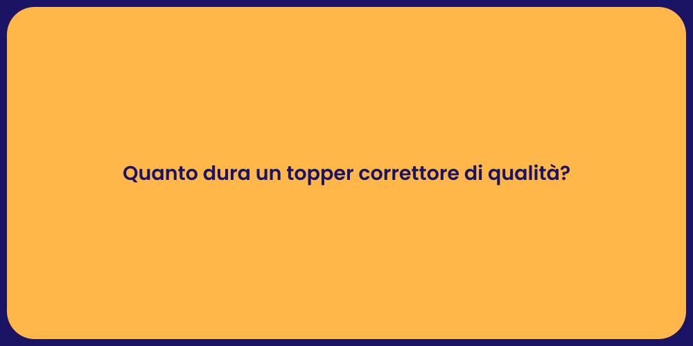 Quanto dura un topper correttore di qualità?