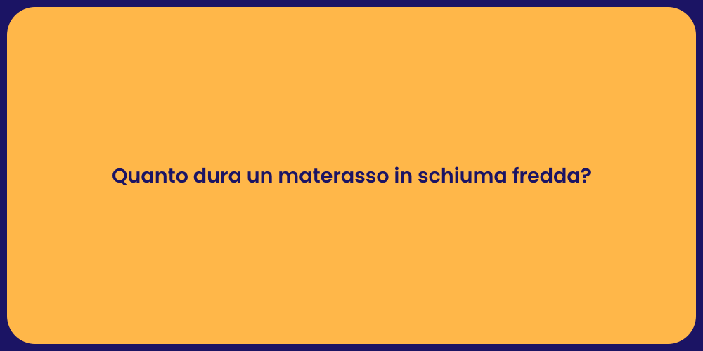 Quanto dura un materasso in schiuma fredda?