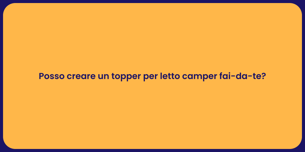 Posso creare un topper per letto camper fai-da-te?