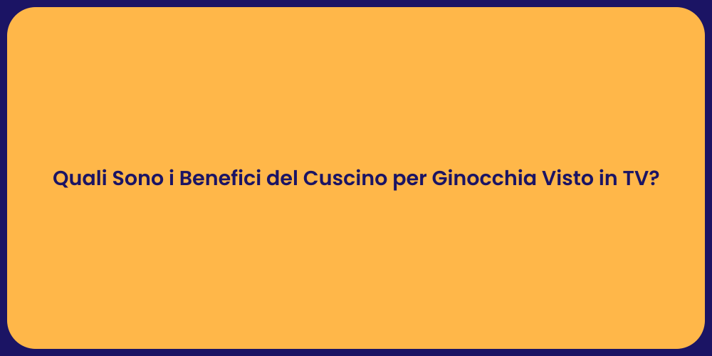 Quali Sono i Benefici del Cuscino per Ginocchia Visto in TV?