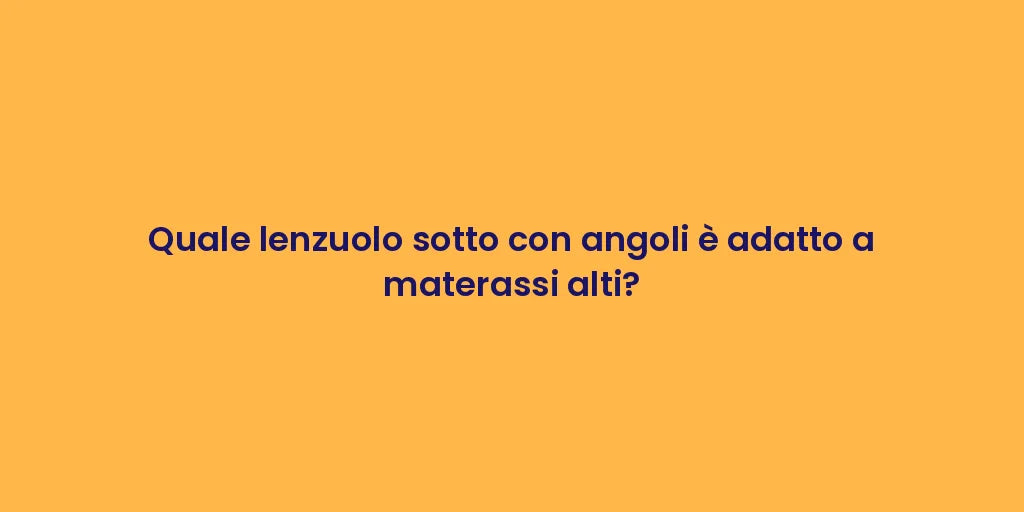 Quale lenzuolo sotto con angoli è adatto a materassi alti?