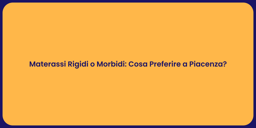 Materassi Rigidi o Morbidi: Cosa Preferire a Piacenza?