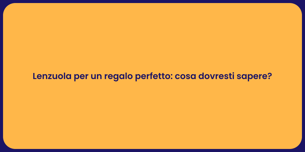 Lenzuola per un regalo perfetto: cosa dovresti sapere?