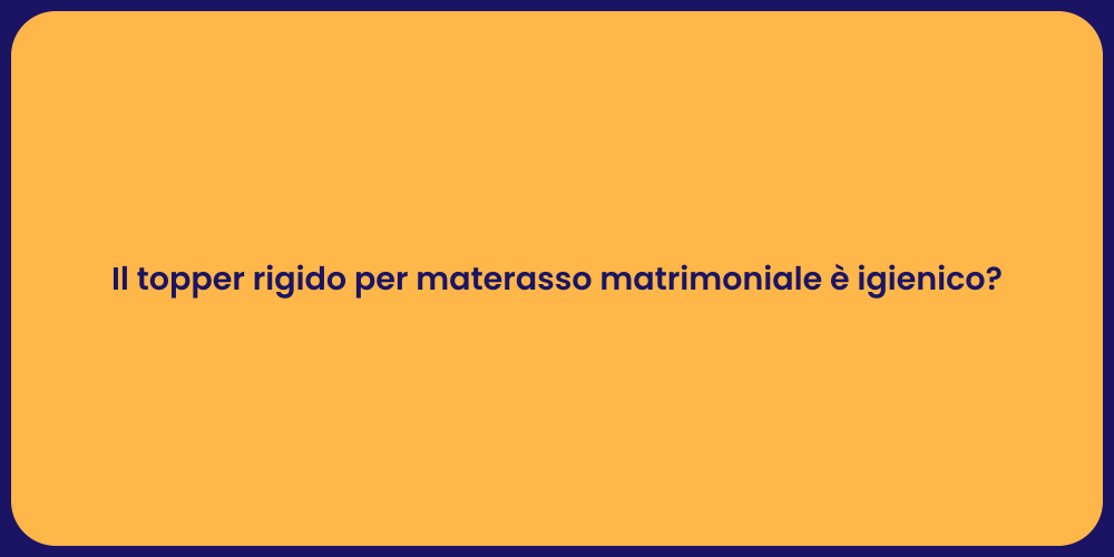 Il topper rigido per materasso matrimoniale è igienico?